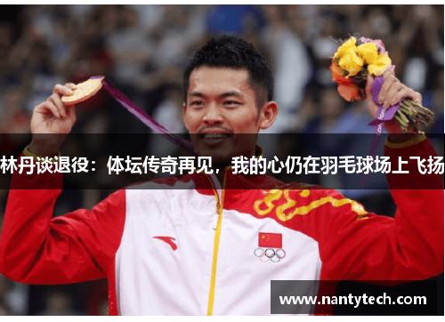 林丹谈退役：体坛传奇再见，我的心仍在羽毛球场上飞扬