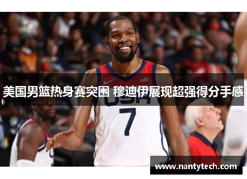 美国男篮热身赛突围 穆迪伊展现超强得分手感