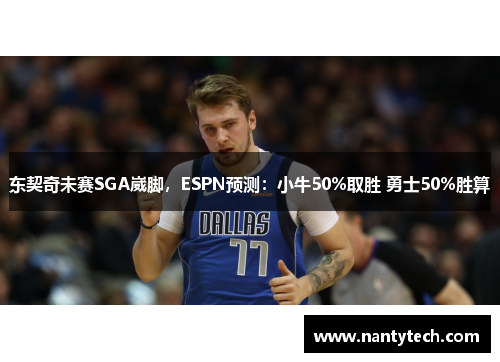 东契奇未赛SGA崴脚，ESPN预测：小牛50%取胜 勇士50%胜算